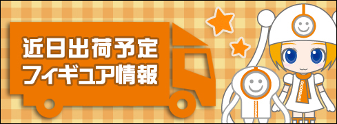 近日出荷予定フィギュア情報